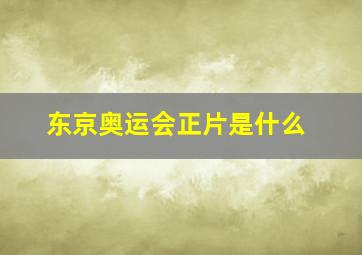 东京奥运会正片是什么