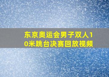 东京奥运会男子双人10米跳台决赛回放视频