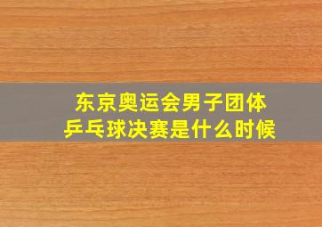 东京奥运会男子团体乒乓球决赛是什么时候