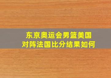 东京奥运会男篮美国对阵法国比分结果如何