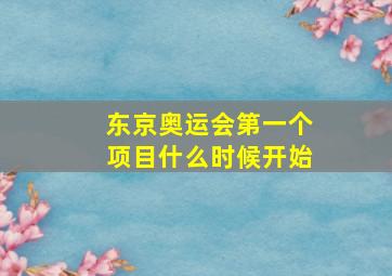 东京奥运会第一个项目什么时候开始