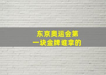 东京奥运会第一块金牌谁拿的