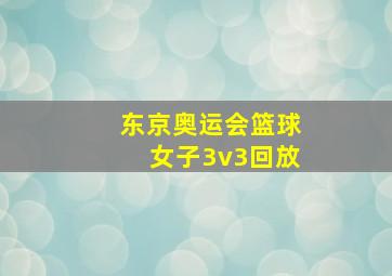 东京奥运会篮球女子3v3回放