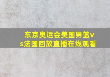 东京奥运会美国男篮vs法国回放直播在线观看