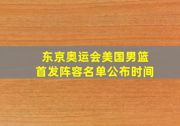 东京奥运会美国男篮首发阵容名单公布时间