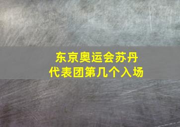 东京奥运会苏丹代表团第几个入场