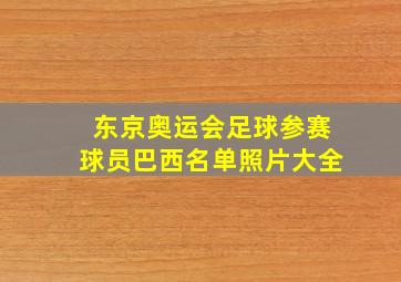 东京奥运会足球参赛球员巴西名单照片大全