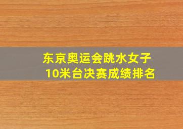 东京奥运会跳水女子10米台决赛成绩排名