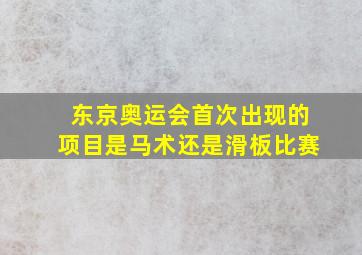 东京奥运会首次出现的项目是马术还是滑板比赛