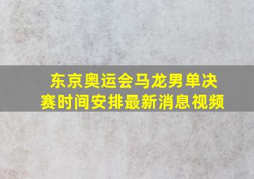 东京奥运会马龙男单决赛时间安排最新消息视频