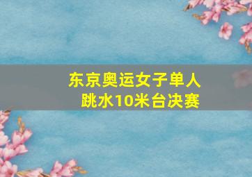 东京奥运女子单人跳水10米台决赛