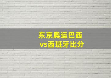 东京奥运巴西vs西班牙比分