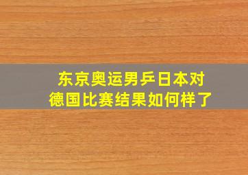 东京奥运男乒日本对德国比赛结果如何样了