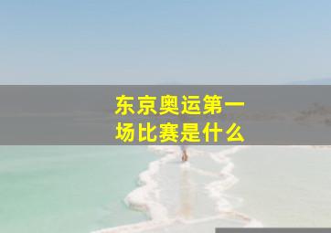 东京奥运第一场比赛是什么