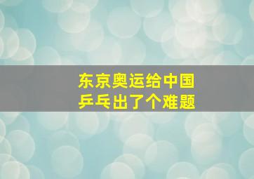 东京奥运给中国乒乓出了个难题