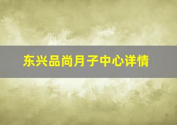 东兴品尚月子中心详情