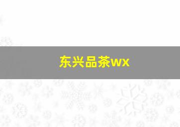 东兴品茶wx