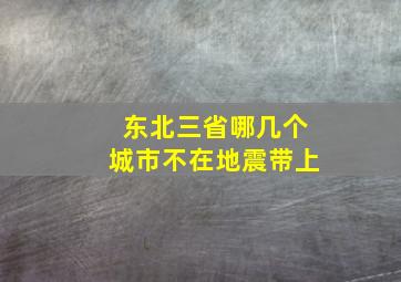 东北三省哪几个城市不在地震带上