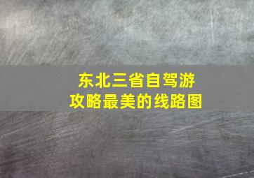 东北三省自驾游攻略最美的线路图