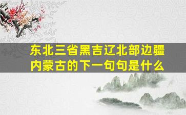 东北三省黑吉辽北部边疆内蒙古的下一句句是什么