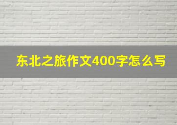 东北之旅作文400字怎么写