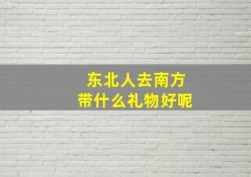 东北人去南方带什么礼物好呢