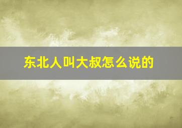 东北人叫大叔怎么说的