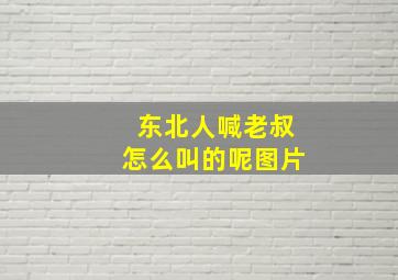 东北人喊老叔怎么叫的呢图片