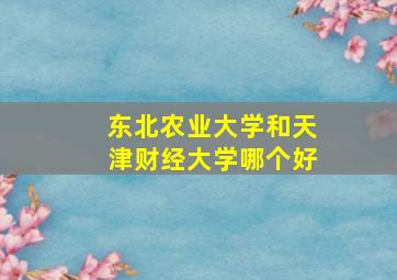 东北农业大学和天津财经大学哪个好