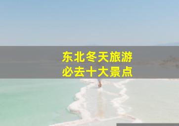 东北冬天旅游必去十大景点