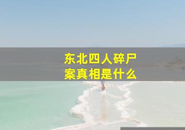 东北四人碎尸案真相是什么