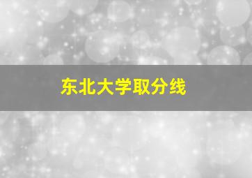 东北大学取分线