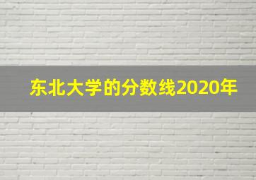 东北大学的分数线2020年