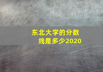 东北大学的分数线是多少2020