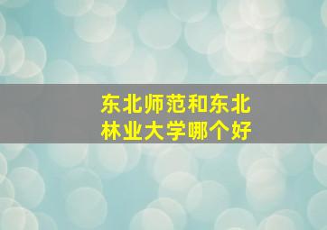 东北师范和东北林业大学哪个好