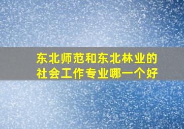 东北师范和东北林业的社会工作专业哪一个好