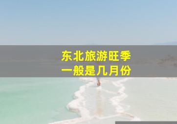 东北旅游旺季一般是几月份