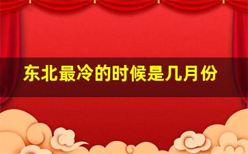 东北最冷的时候是几月份