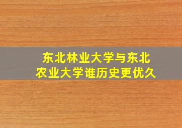 东北林业大学与东北农业大学谁历史更优久