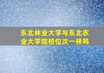 东北林业大学与东北农业大学院校位次一样吗