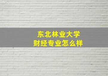 东北林业大学财经专业怎么样