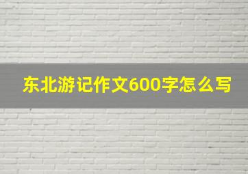 东北游记作文600字怎么写