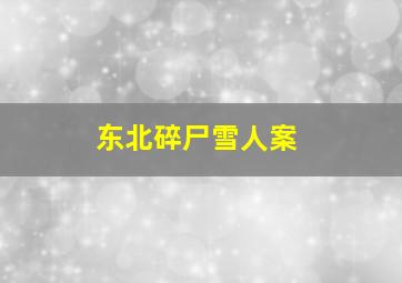 东北碎尸雪人案