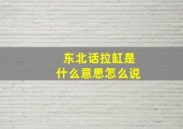 东北话拉缸是什么意思怎么说