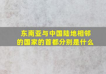 东南亚与中国陆地相邻的国家的首都分别是什么