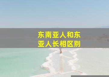 东南亚人和东亚人长相区别