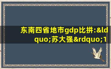 东南四省地市gdp比拼:“苏大强”13市均超3200亿元