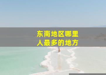 东南地区哪里人最多的地方