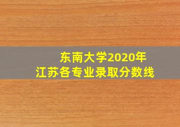 东南大学2020年江苏各专业录取分数线