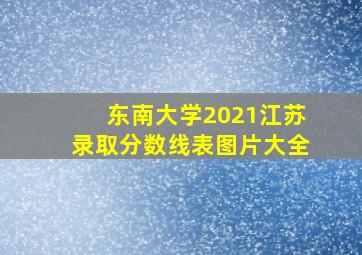 东南大学2021江苏录取分数线表图片大全